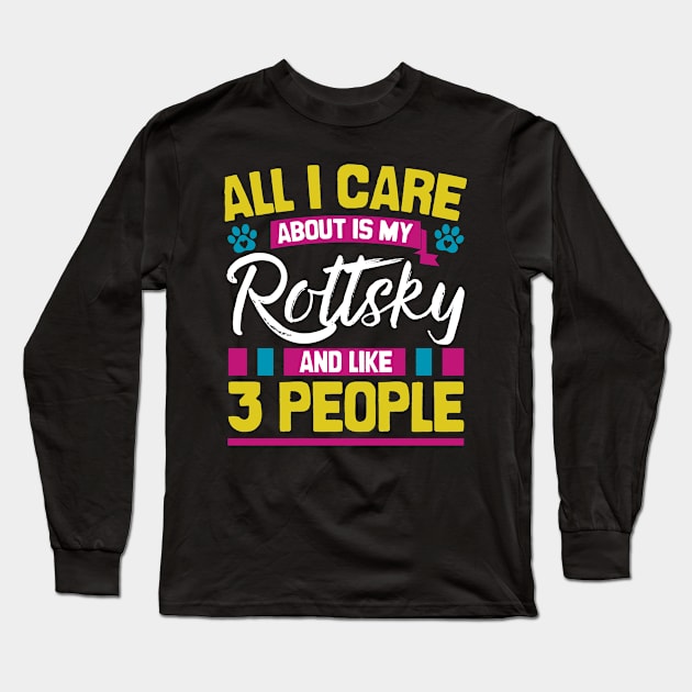 All I Care About Is My Rottsky And Like 3 People Long Sleeve T-Shirt by Shopparottsky